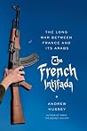 The French Intifada - The Long War Between France and Its Arabs
