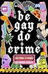 Be Gay, Do Crime - Sixteen Stories of Queer Chaos