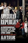 American Republics - A Continental History of the United States, 1783-1850