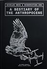 A Bestiary of the Anthropocene - On Hybrid Plants, Animals, Minerals, Fungi, and Other Specimens