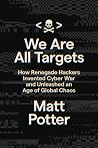 We Are All Targets - How Renegade Hackers Invented Cyber War and Unleashed an Age of Global Chaos