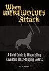 When Werewolves Attack - A Field Guide to Dispatching Ravenous Flesh-Ripping Beasts