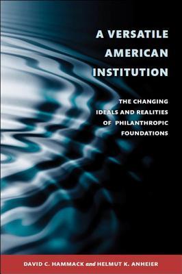 A Versatile American Institution - The Changing Ideals and Realities of Philanthropic Foundations