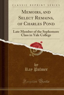 Memoirs, and Select Remains, of Charles Pond. Late Member of the Sophomore Class in Yale College