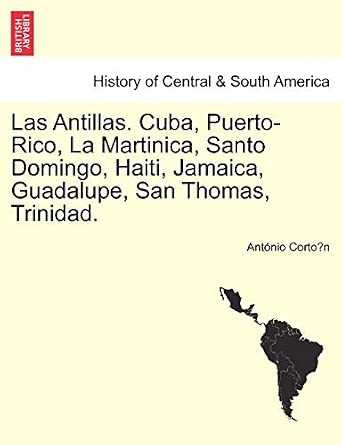Las Antillas. Cuba, Puerto-Rico, La Martinica, Santo Domingo, Haiti, Jamaica, Guadalupe, San Thomas, Trinidad.