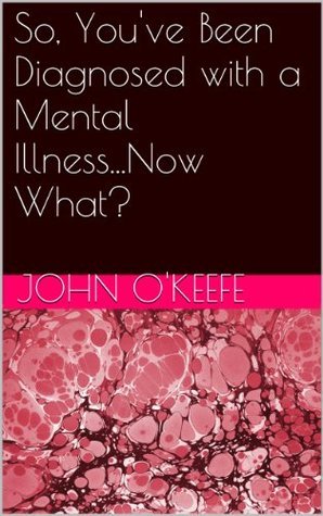 So, You've Been Diagnosed with a Mental Illness...Now What?